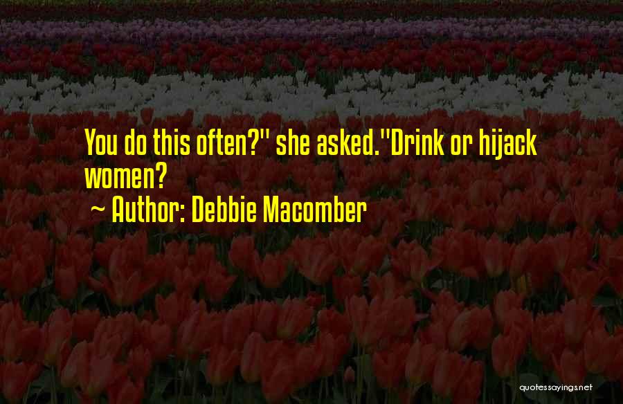 Debbie Macomber Quotes: You Do This Often? She Asked.drink Or Hijack Women?