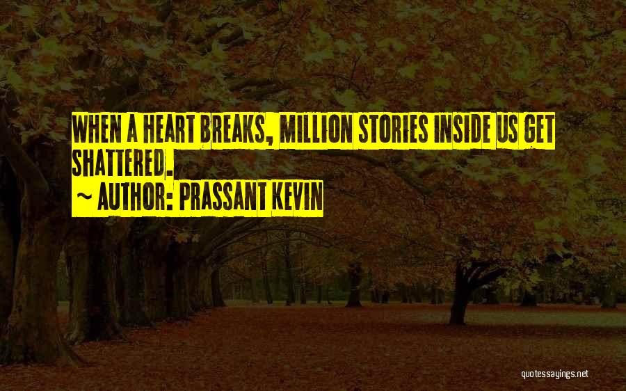 Prassant Kevin Quotes: When A Heart Breaks, Million Stories Inside Us Get Shattered.