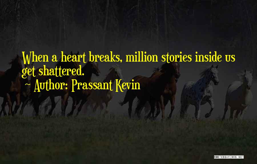 Prassant Kevin Quotes: When A Heart Breaks, Million Stories Inside Us Get Shattered.