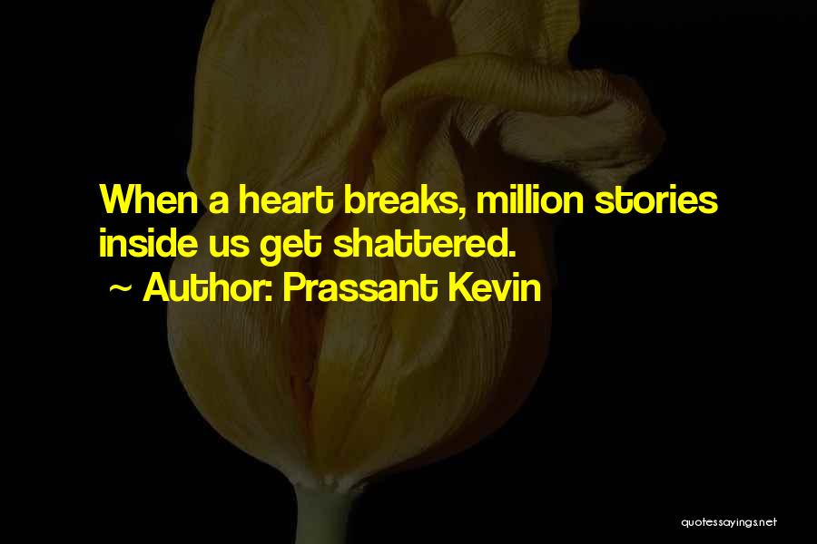 Prassant Kevin Quotes: When A Heart Breaks, Million Stories Inside Us Get Shattered.