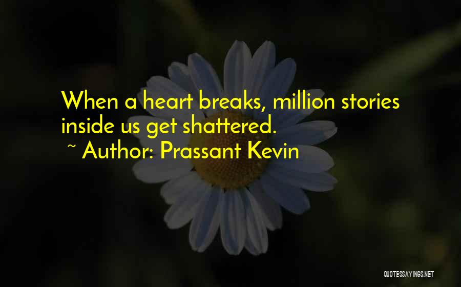 Prassant Kevin Quotes: When A Heart Breaks, Million Stories Inside Us Get Shattered.