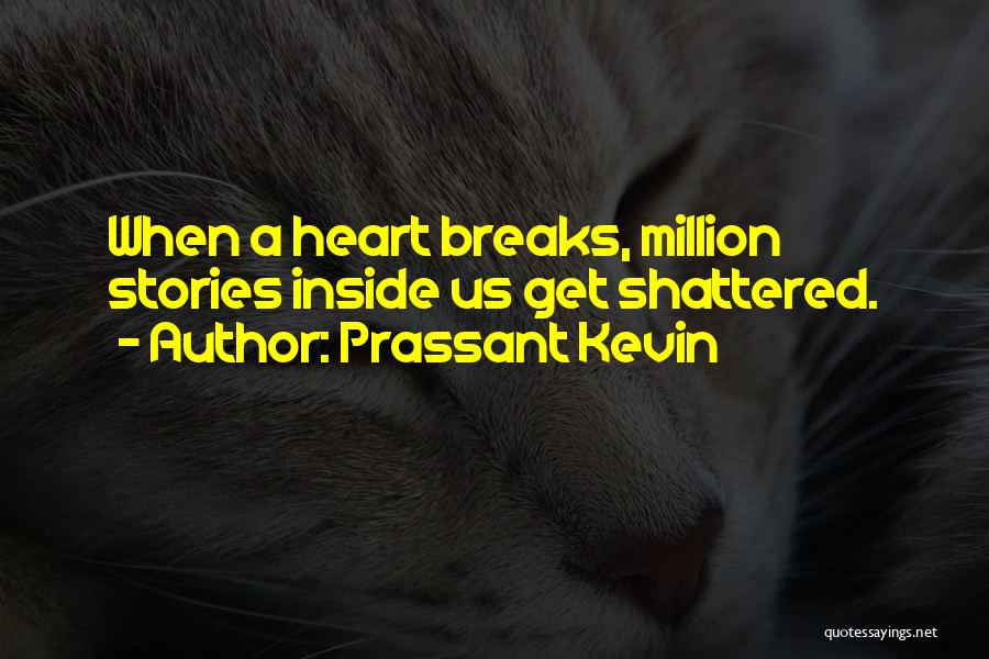 Prassant Kevin Quotes: When A Heart Breaks, Million Stories Inside Us Get Shattered.