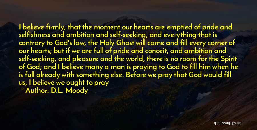 D.L. Moody Quotes: I Believe Firmly, That The Moment Our Hearts Are Emptied Of Pride And Selfishness And Ambition And Self-seeking, And Everything