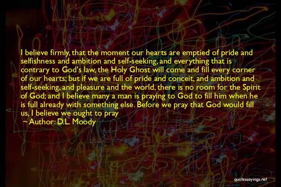 D.L. Moody Quotes: I Believe Firmly, That The Moment Our Hearts Are Emptied Of Pride And Selfishness And Ambition And Self-seeking, And Everything