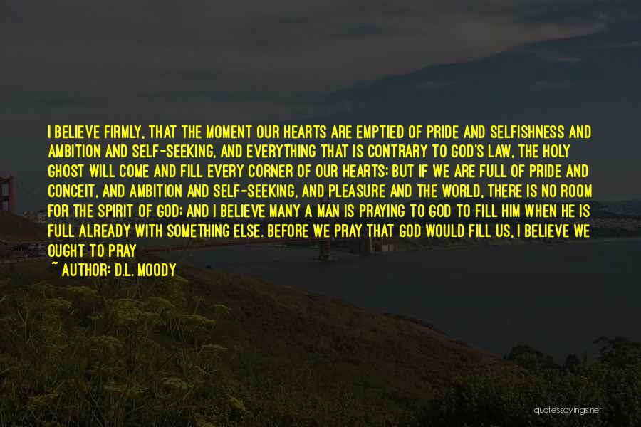 D.L. Moody Quotes: I Believe Firmly, That The Moment Our Hearts Are Emptied Of Pride And Selfishness And Ambition And Self-seeking, And Everything