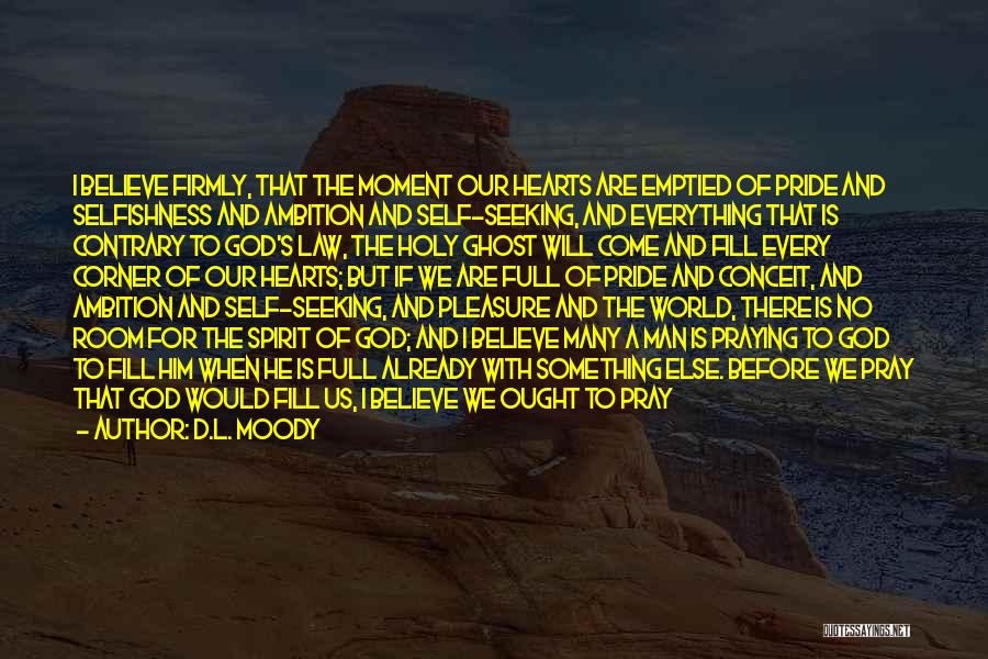 D.L. Moody Quotes: I Believe Firmly, That The Moment Our Hearts Are Emptied Of Pride And Selfishness And Ambition And Self-seeking, And Everything