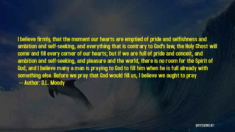 D.L. Moody Quotes: I Believe Firmly, That The Moment Our Hearts Are Emptied Of Pride And Selfishness And Ambition And Self-seeking, And Everything
