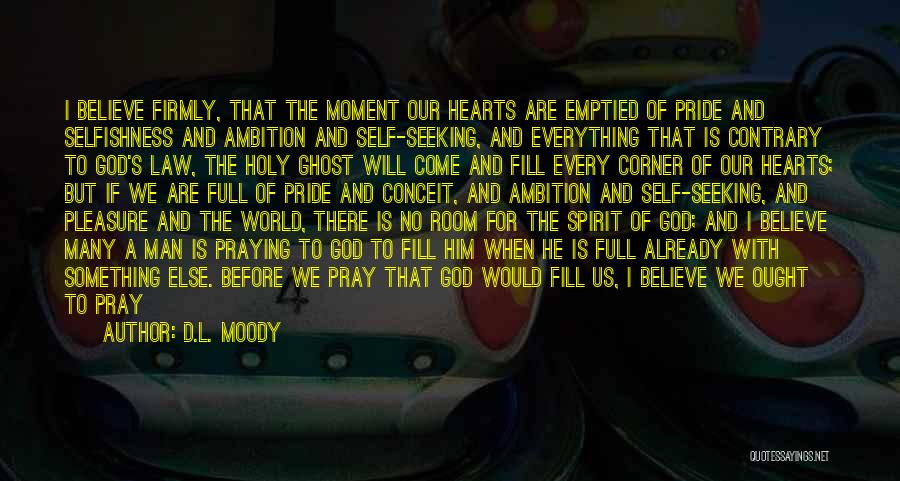 D.L. Moody Quotes: I Believe Firmly, That The Moment Our Hearts Are Emptied Of Pride And Selfishness And Ambition And Self-seeking, And Everything