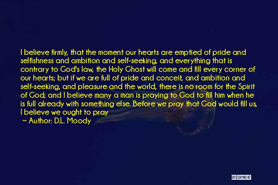 D.L. Moody Quotes: I Believe Firmly, That The Moment Our Hearts Are Emptied Of Pride And Selfishness And Ambition And Self-seeking, And Everything