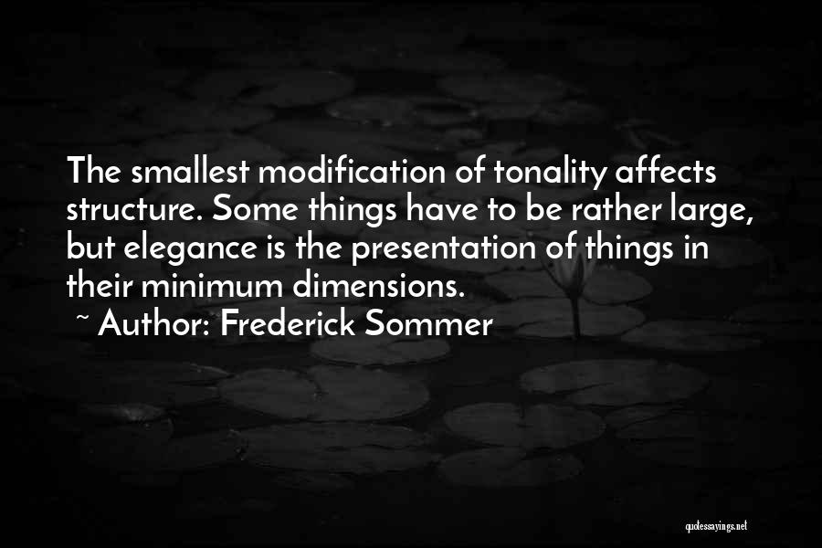 Frederick Sommer Quotes: The Smallest Modification Of Tonality Affects Structure. Some Things Have To Be Rather Large, But Elegance Is The Presentation Of