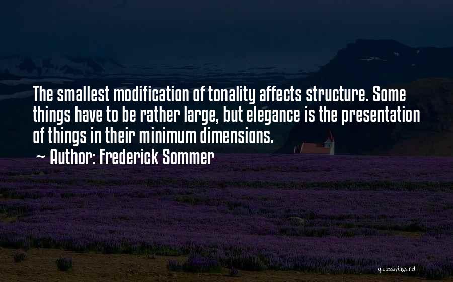 Frederick Sommer Quotes: The Smallest Modification Of Tonality Affects Structure. Some Things Have To Be Rather Large, But Elegance Is The Presentation Of