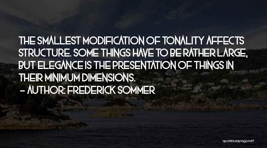 Frederick Sommer Quotes: The Smallest Modification Of Tonality Affects Structure. Some Things Have To Be Rather Large, But Elegance Is The Presentation Of