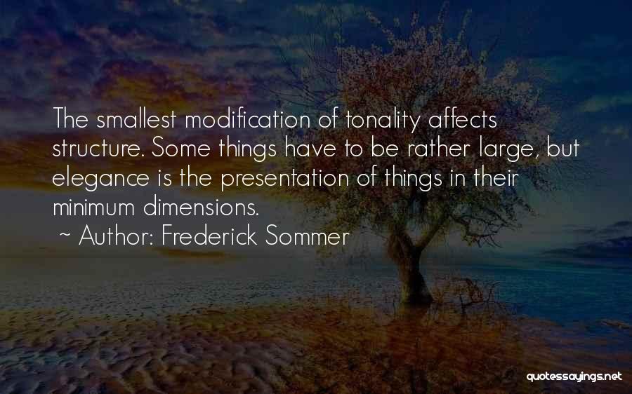 Frederick Sommer Quotes: The Smallest Modification Of Tonality Affects Structure. Some Things Have To Be Rather Large, But Elegance Is The Presentation Of