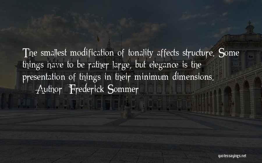 Frederick Sommer Quotes: The Smallest Modification Of Tonality Affects Structure. Some Things Have To Be Rather Large, But Elegance Is The Presentation Of