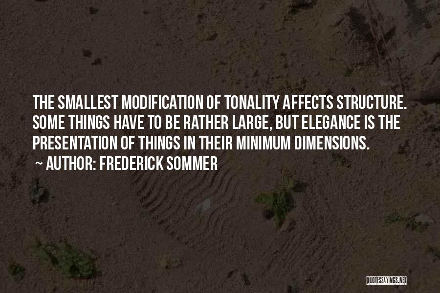 Frederick Sommer Quotes: The Smallest Modification Of Tonality Affects Structure. Some Things Have To Be Rather Large, But Elegance Is The Presentation Of