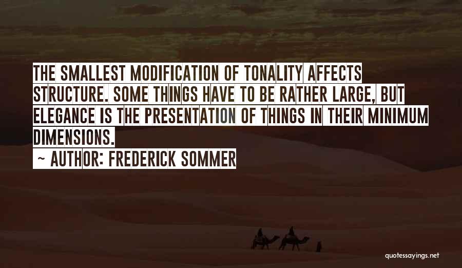 Frederick Sommer Quotes: The Smallest Modification Of Tonality Affects Structure. Some Things Have To Be Rather Large, But Elegance Is The Presentation Of