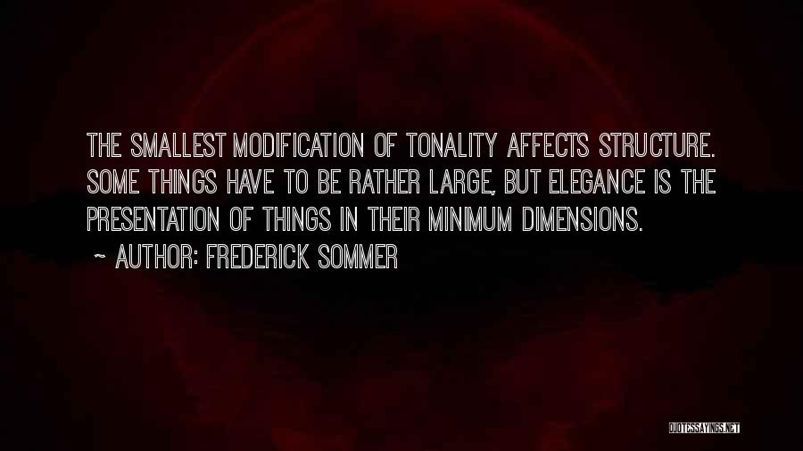 Frederick Sommer Quotes: The Smallest Modification Of Tonality Affects Structure. Some Things Have To Be Rather Large, But Elegance Is The Presentation Of