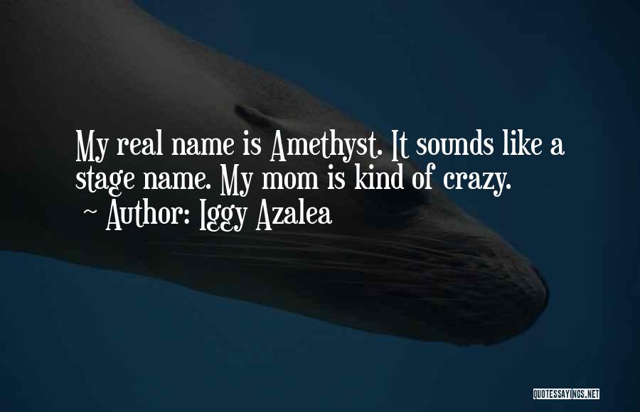 Iggy Azalea Quotes: My Real Name Is Amethyst. It Sounds Like A Stage Name. My Mom Is Kind Of Crazy.