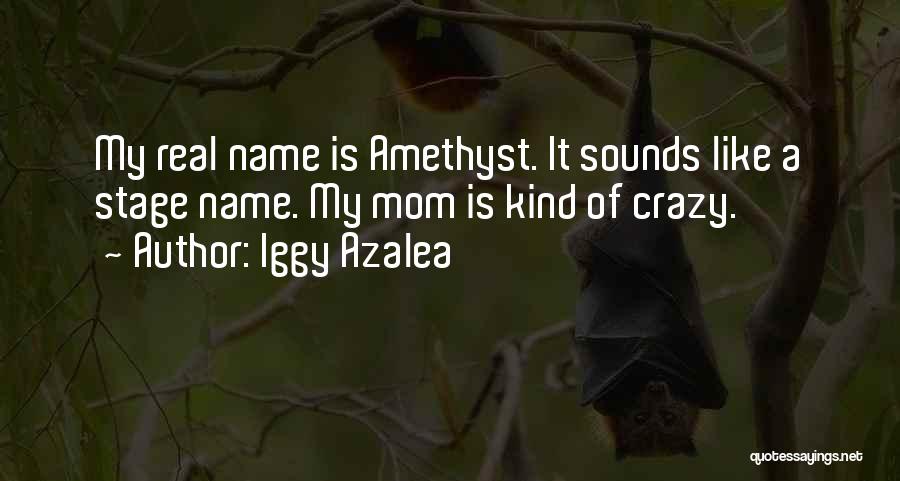 Iggy Azalea Quotes: My Real Name Is Amethyst. It Sounds Like A Stage Name. My Mom Is Kind Of Crazy.