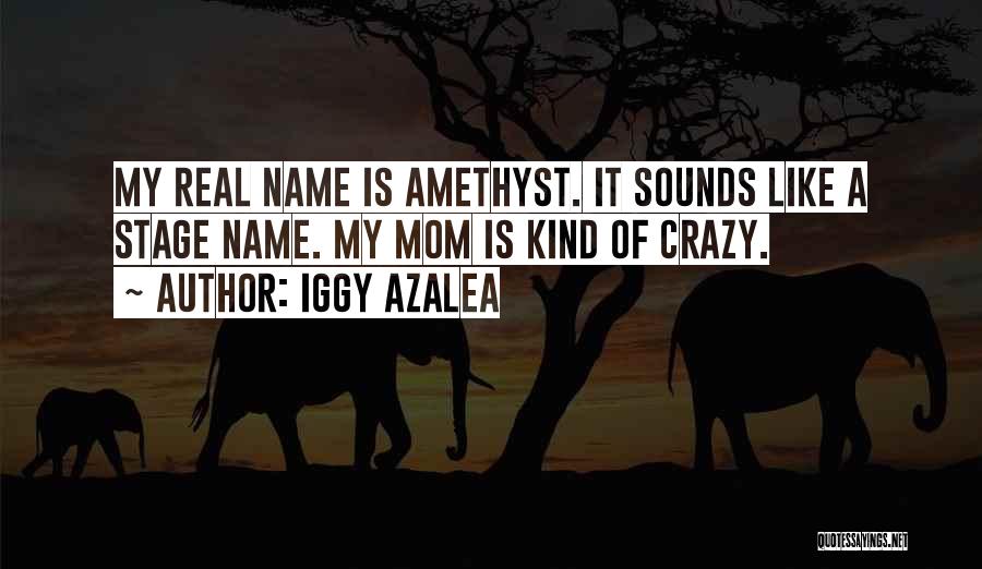 Iggy Azalea Quotes: My Real Name Is Amethyst. It Sounds Like A Stage Name. My Mom Is Kind Of Crazy.