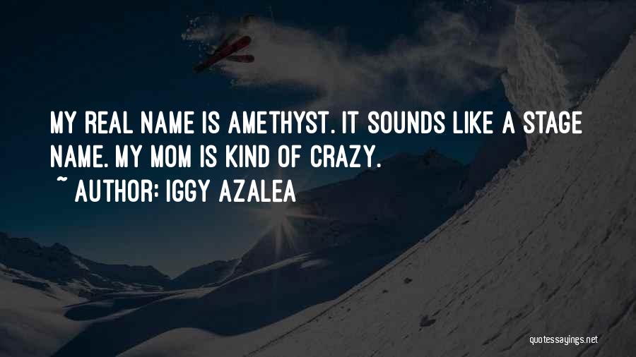 Iggy Azalea Quotes: My Real Name Is Amethyst. It Sounds Like A Stage Name. My Mom Is Kind Of Crazy.