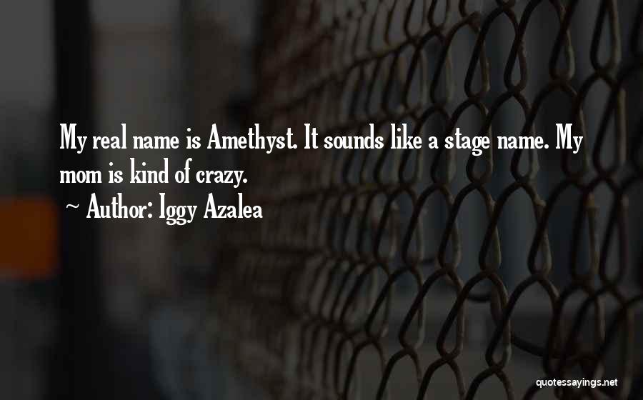 Iggy Azalea Quotes: My Real Name Is Amethyst. It Sounds Like A Stage Name. My Mom Is Kind Of Crazy.