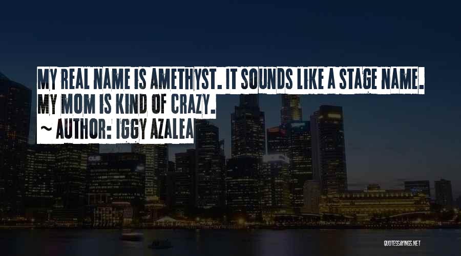 Iggy Azalea Quotes: My Real Name Is Amethyst. It Sounds Like A Stage Name. My Mom Is Kind Of Crazy.