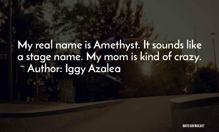 Iggy Azalea Quotes: My Real Name Is Amethyst. It Sounds Like A Stage Name. My Mom Is Kind Of Crazy.
