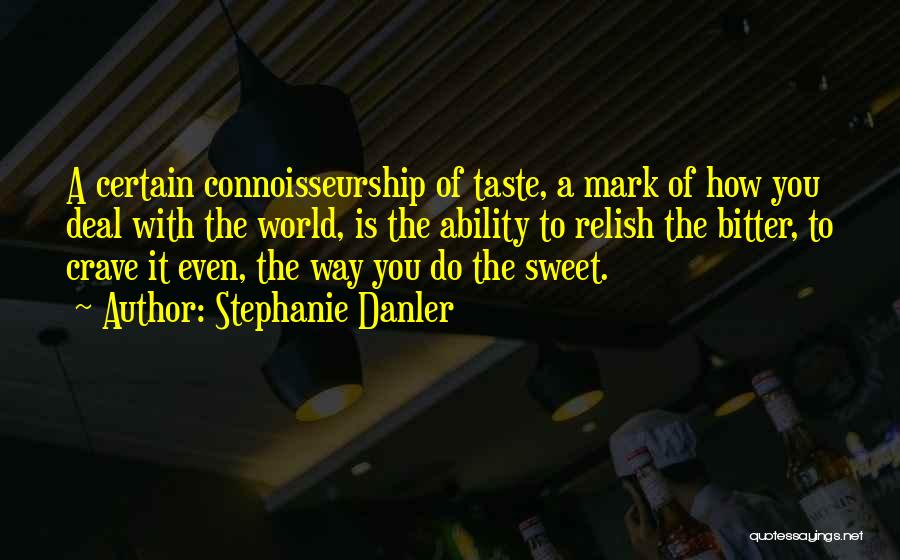 Stephanie Danler Quotes: A Certain Connoisseurship Of Taste, A Mark Of How You Deal With The World, Is The Ability To Relish The