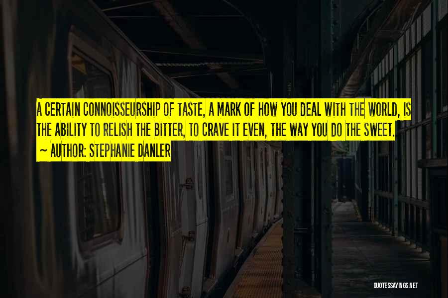 Stephanie Danler Quotes: A Certain Connoisseurship Of Taste, A Mark Of How You Deal With The World, Is The Ability To Relish The