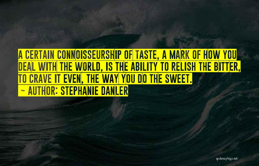 Stephanie Danler Quotes: A Certain Connoisseurship Of Taste, A Mark Of How You Deal With The World, Is The Ability To Relish The