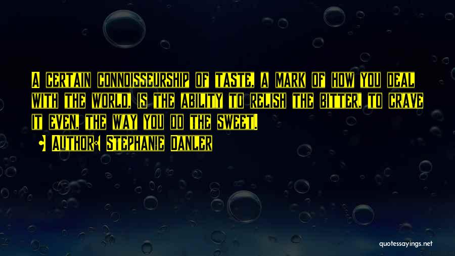 Stephanie Danler Quotes: A Certain Connoisseurship Of Taste, A Mark Of How You Deal With The World, Is The Ability To Relish The