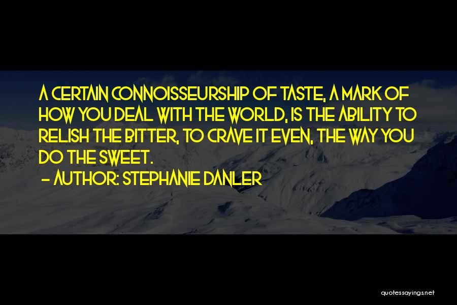 Stephanie Danler Quotes: A Certain Connoisseurship Of Taste, A Mark Of How You Deal With The World, Is The Ability To Relish The