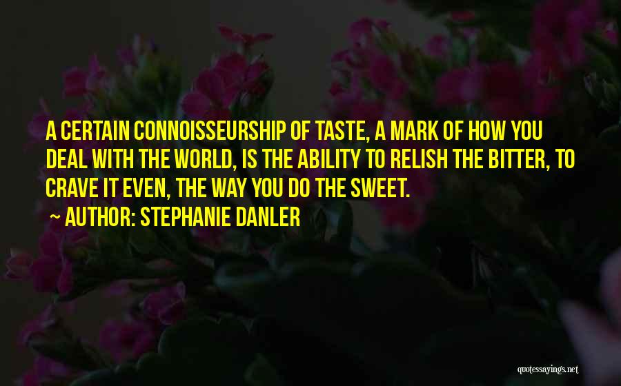 Stephanie Danler Quotes: A Certain Connoisseurship Of Taste, A Mark Of How You Deal With The World, Is The Ability To Relish The