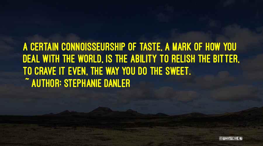 Stephanie Danler Quotes: A Certain Connoisseurship Of Taste, A Mark Of How You Deal With The World, Is The Ability To Relish The