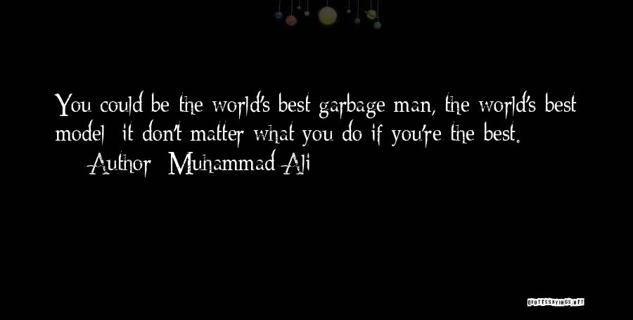 Muhammad Ali Quotes: You Could Be The World's Best Garbage Man, The World's Best Model; It Don't Matter What You Do If You're