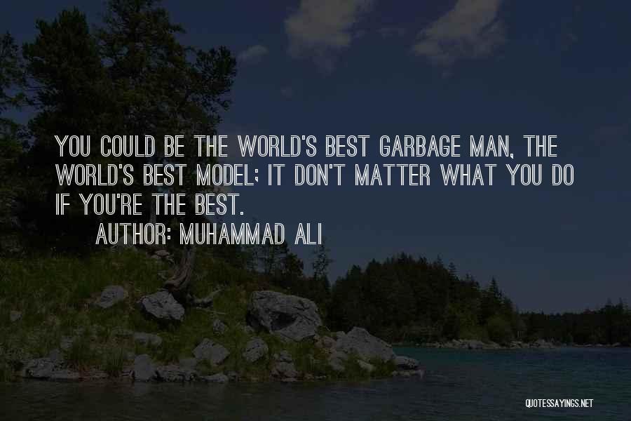 Muhammad Ali Quotes: You Could Be The World's Best Garbage Man, The World's Best Model; It Don't Matter What You Do If You're