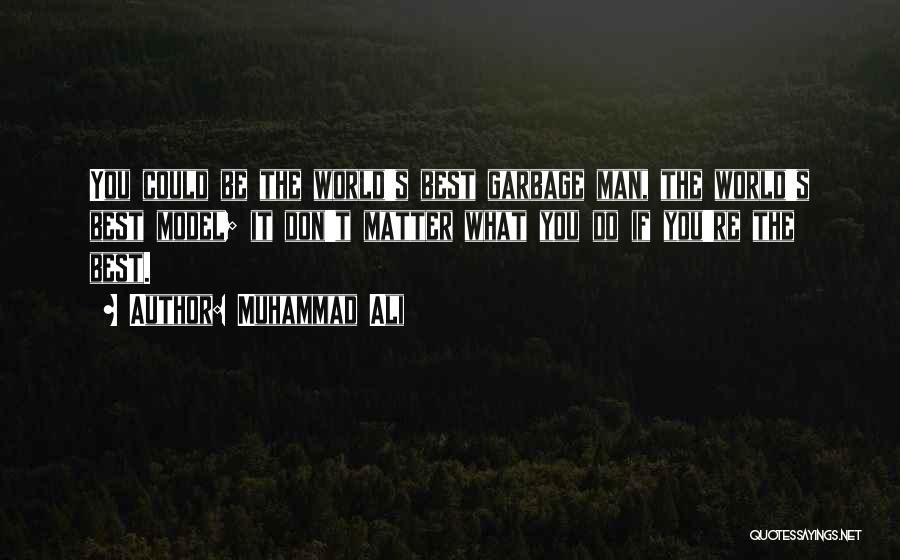Muhammad Ali Quotes: You Could Be The World's Best Garbage Man, The World's Best Model; It Don't Matter What You Do If You're