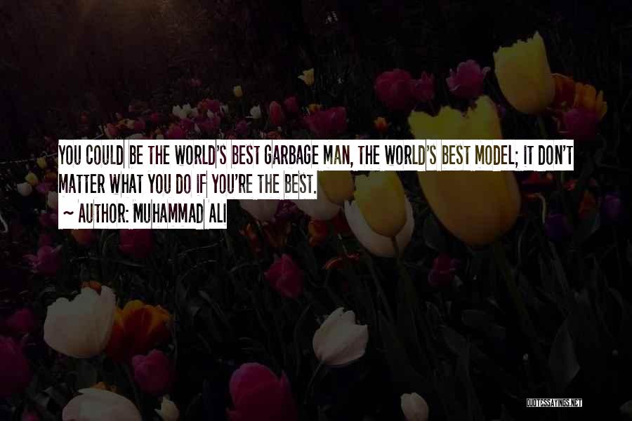 Muhammad Ali Quotes: You Could Be The World's Best Garbage Man, The World's Best Model; It Don't Matter What You Do If You're