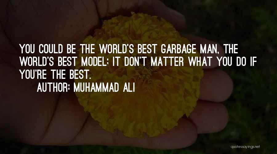 Muhammad Ali Quotes: You Could Be The World's Best Garbage Man, The World's Best Model; It Don't Matter What You Do If You're
