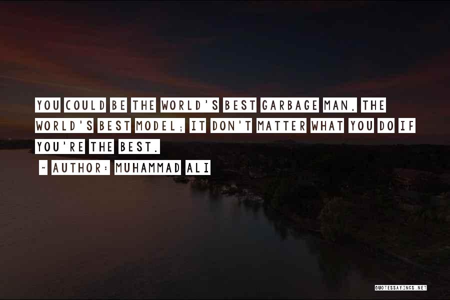 Muhammad Ali Quotes: You Could Be The World's Best Garbage Man, The World's Best Model; It Don't Matter What You Do If You're