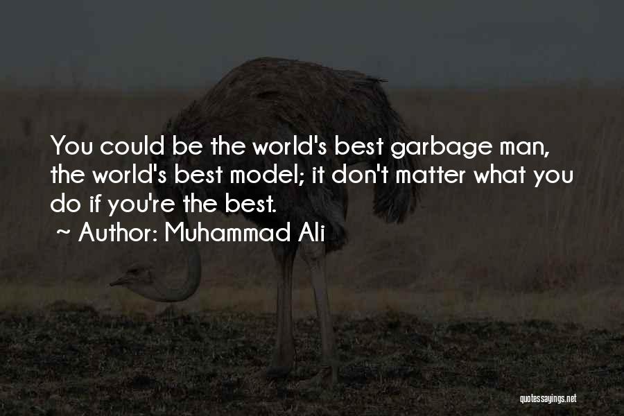 Muhammad Ali Quotes: You Could Be The World's Best Garbage Man, The World's Best Model; It Don't Matter What You Do If You're