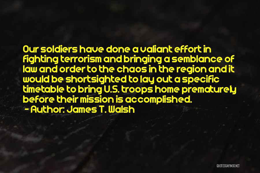 James T. Walsh Quotes: Our Soldiers Have Done A Valiant Effort In Fighting Terrorism And Bringing A Semblance Of Law And Order To The