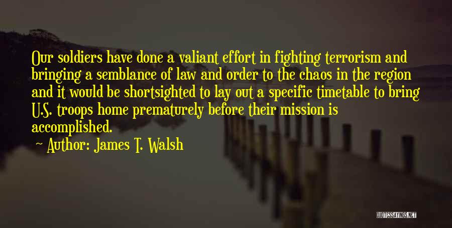 James T. Walsh Quotes: Our Soldiers Have Done A Valiant Effort In Fighting Terrorism And Bringing A Semblance Of Law And Order To The