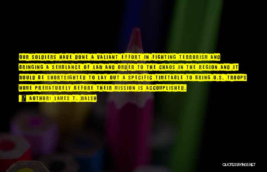 James T. Walsh Quotes: Our Soldiers Have Done A Valiant Effort In Fighting Terrorism And Bringing A Semblance Of Law And Order To The