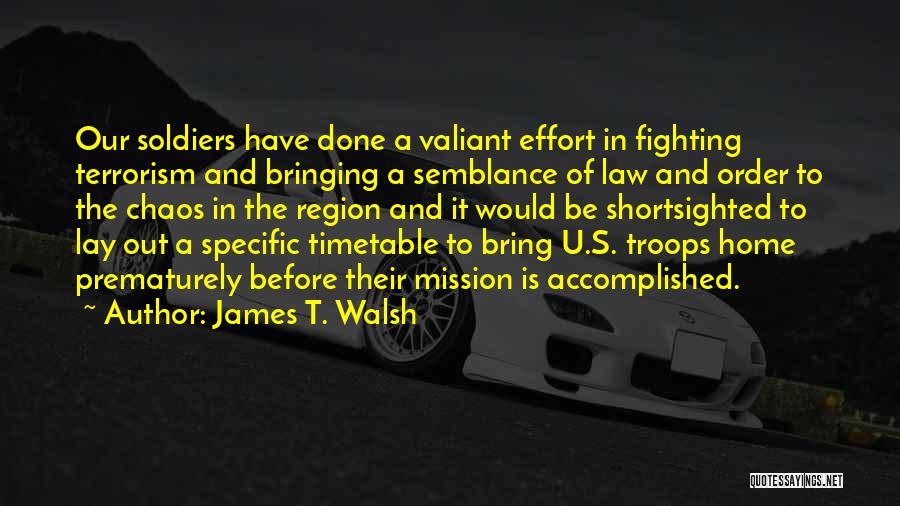 James T. Walsh Quotes: Our Soldiers Have Done A Valiant Effort In Fighting Terrorism And Bringing A Semblance Of Law And Order To The