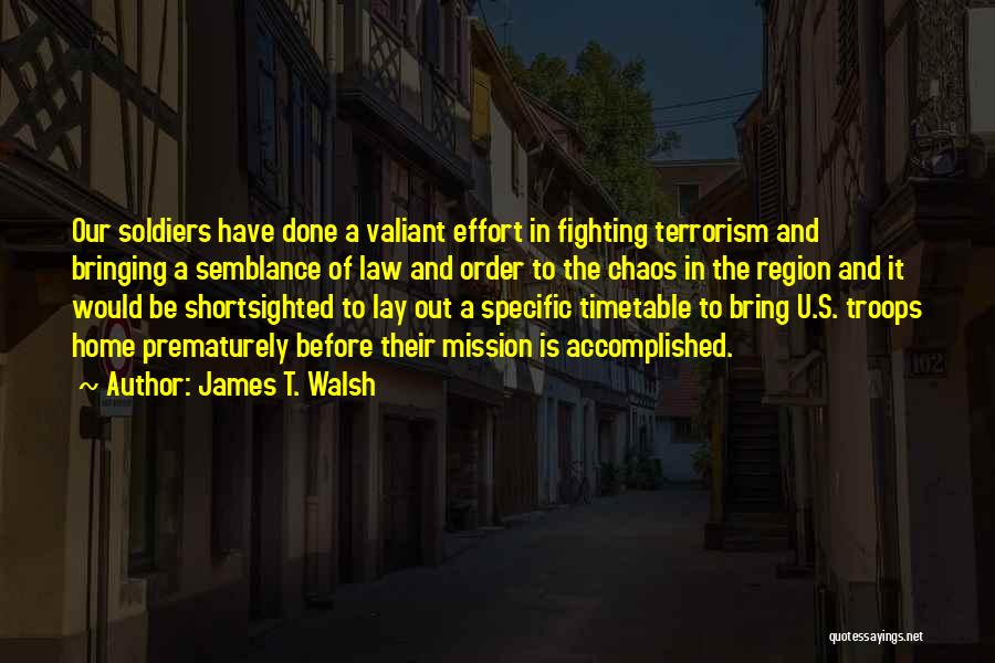 James T. Walsh Quotes: Our Soldiers Have Done A Valiant Effort In Fighting Terrorism And Bringing A Semblance Of Law And Order To The