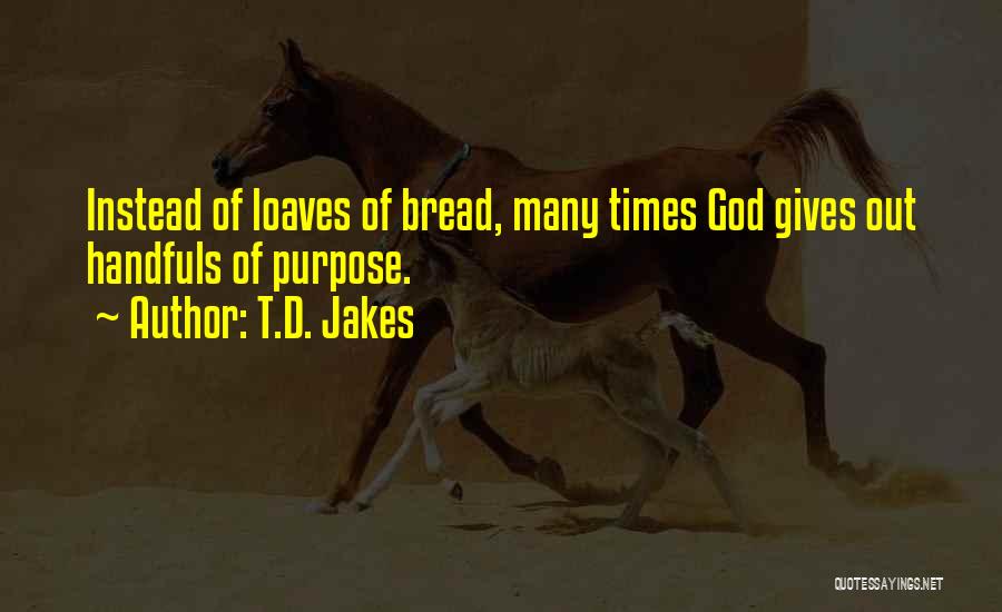 T.D. Jakes Quotes: Instead Of Loaves Of Bread, Many Times God Gives Out Handfuls Of Purpose.
