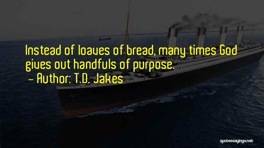 T.D. Jakes Quotes: Instead Of Loaves Of Bread, Many Times God Gives Out Handfuls Of Purpose.