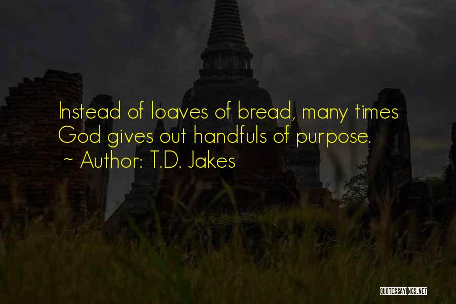 T.D. Jakes Quotes: Instead Of Loaves Of Bread, Many Times God Gives Out Handfuls Of Purpose.